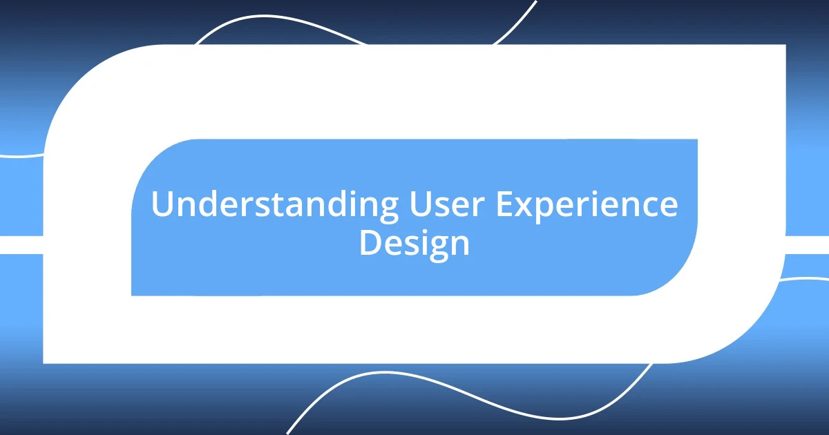 Understanding User Experience Design