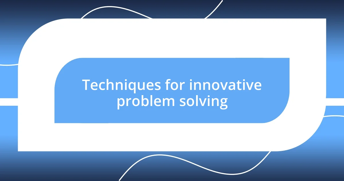 Techniques for innovative problem solving