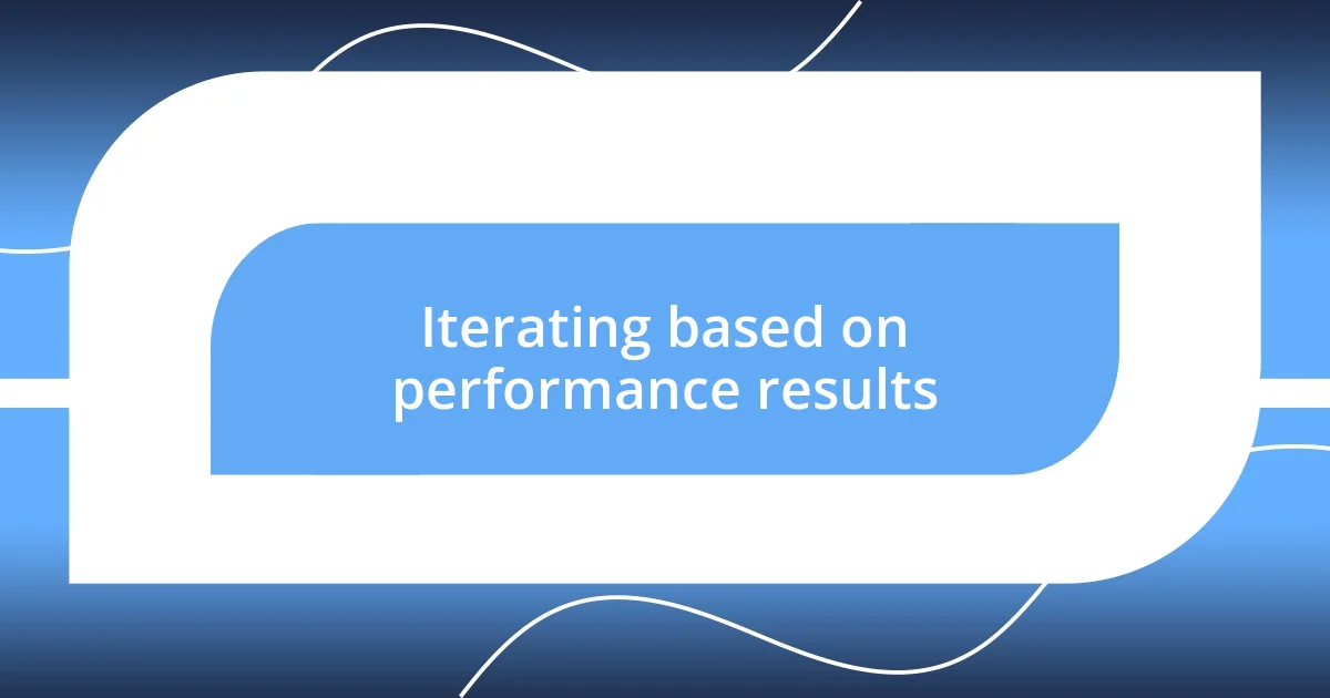 Iterating based on performance results