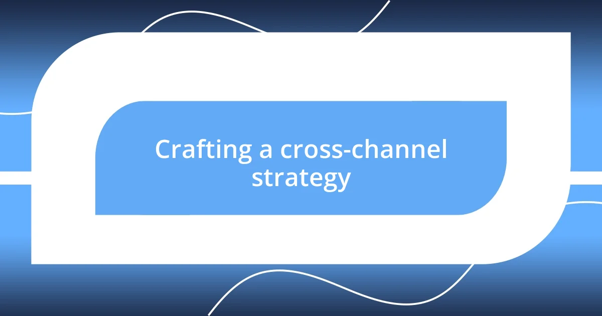 Crafting a cross-channel strategy